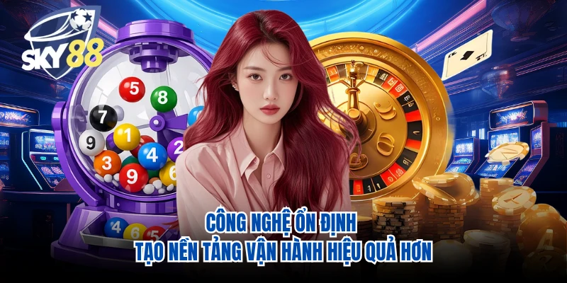 Công nghệ ổn định tạo nền tảng vận hành hiệu quả hơn
