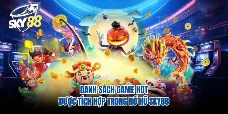 Danh sách game hot được tích hợp trong nổ hũ SKY88